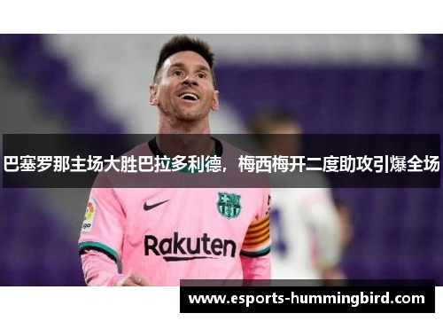 巴塞罗那主场大胜巴拉多利德，梅西梅开二度助攻引爆全场