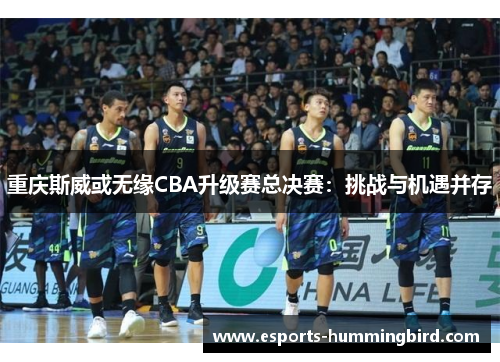 重庆斯威或无缘CBA升级赛总决赛：挑战与机遇并存