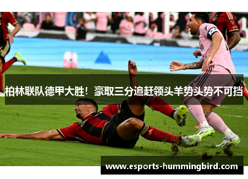 柏林联队德甲大胜！豪取三分追赶领头羊势头势不可挡