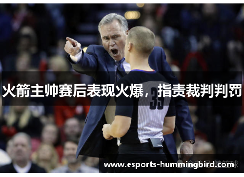 火箭主帅赛后表现火爆，指责裁判判罚